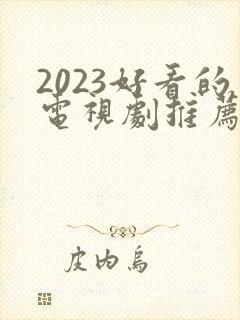 2023好看的电视剧推荐几部