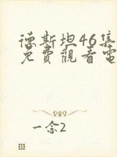 德斯坦46集全免费观看电视剧下载