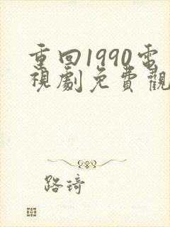 重回1990电视剧免费观看全集