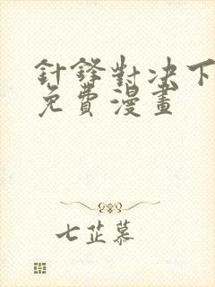 针锋对决下拉版免费漫画