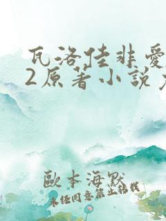 瓦洛佳非爱不可2原著小说免费阅读