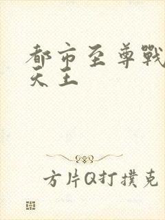 都市至尊战神镇天王