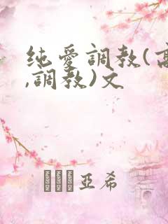 纯爱调教(高h,调教)文