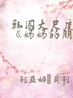 韩国大尺度电影《妈妈的朋友》