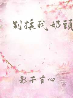 别揉我奶头嗯啊