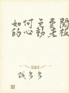 如何免费阅读我的心动老板娘