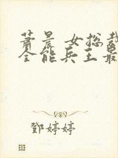 萧晨 女总裁的全能兵王最新更新 苏晴