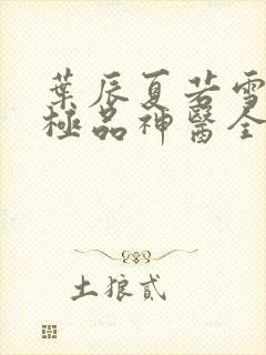 叶辰夏若雪都市极品神医全文免费