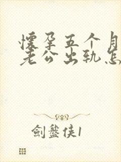 怀孕五个月发现老公出轨怎么办