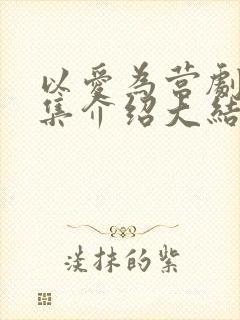 以爱为营剧情分集介绍大结局