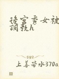 后宫秀女被各种调教h