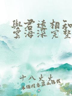 与君远相知不道云海深完整版免费