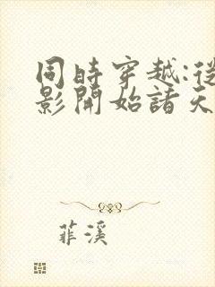 同时穿越:从火影开始诸天无敌