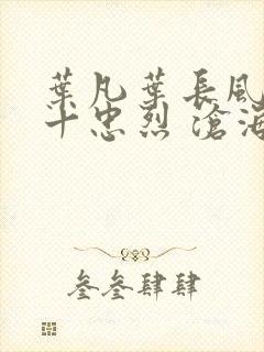 叶凡叶长风一门十忠烈 沧海残阳