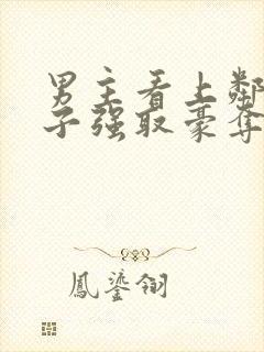 男主看上邻居妻子强取豪夺的小说