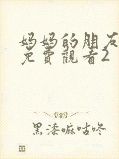 妈妈的朋友在线免费观看2