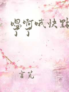 嗯啊哦快点受不了了