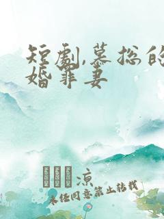 短剧,慕总的隐婚罪妻