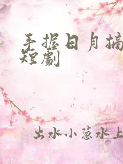 手握日月摘星辰短剧