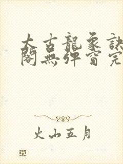 太古龙象诀笔趣阁无弹窗完整版