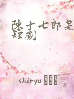 陈十七郎是哪部短剧