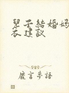 儿子结婚妈妈穿衣建议