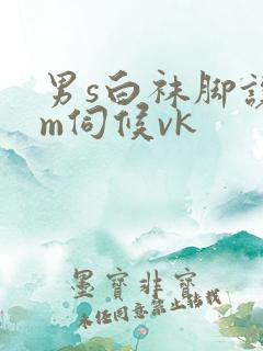 男s白袜脚让男m伺候vk