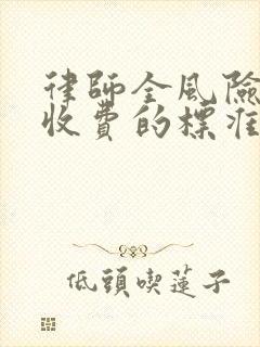 律师全风险代理收费的标准是多少