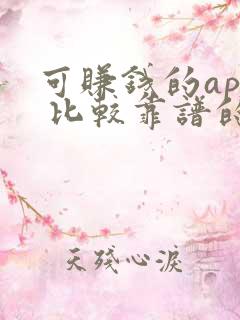 可赚钱的app 比较靠谱的微信