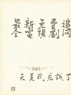 最新免费追剧大全电视剧网站