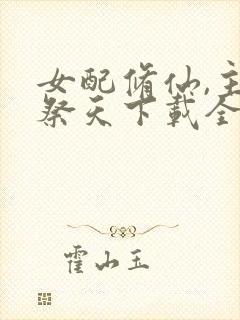 女配修仙,主角祭天下载全本txt