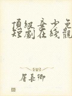 顶级弃少免费的短剧在线观看完整版