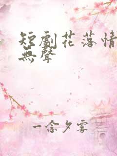 短剧花落情消泪无声
