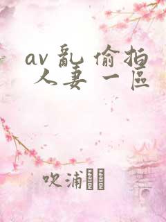av 乱 偷拍 人妻 一区