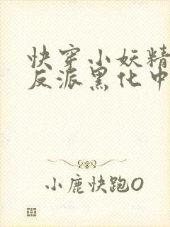 快穿小妖精别撩反派黑化中txt下载