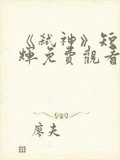 《弑神》短剧曾辉免费观看全集高清