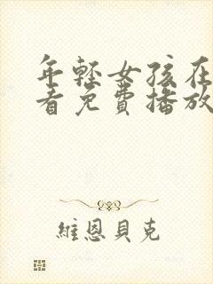 年轻女孩在线观看免费播放电视剧