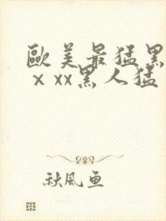 欧美最猛黑人xⅹxx黑人猛交