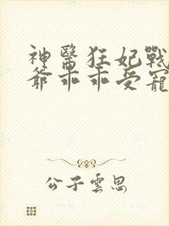 神医狂妃战神王爷乖乖受宠大结局