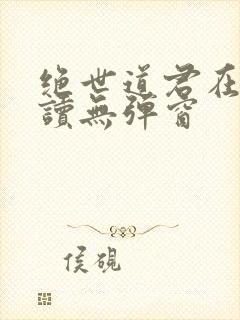 绝世道君在线阅读无弹窗