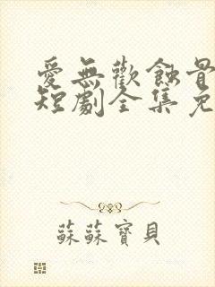 爱无欢蚀骨惊情短剧全集免费观看