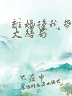 离婚后我带女儿大结局