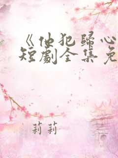 《他犯归心动》短剧全集免费播放在线观看