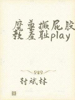 魔尊撅屁股被调教羞耻play