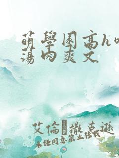 萌学园高h喷水荡肉爽文