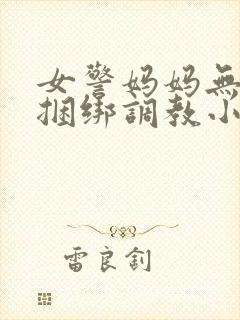 女警妈妈无奈被捆绑调教小说