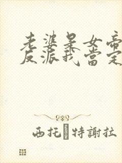 老婆是女帝这个反派我当定了全集