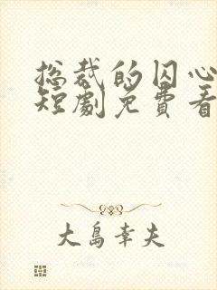 总裁的囚心逃妻短剧免费看