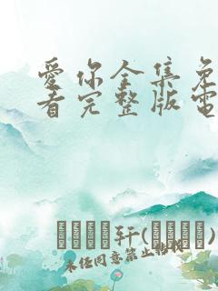 爱你全集免费观看完整版电视剧高清