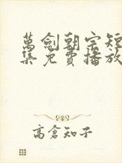 万剑朝宗短剧全集免费播放下载